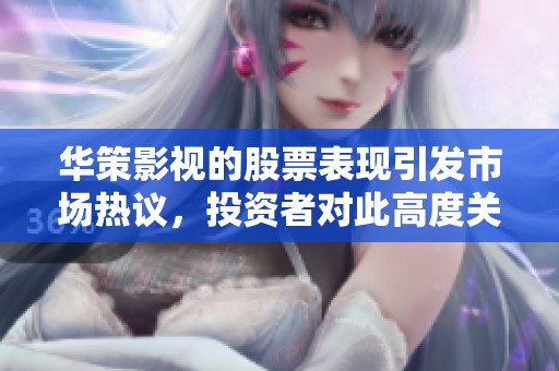 华策影视的股票表现引发市场热议，投资者对此高度关注