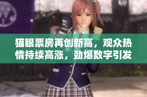 猫眼票房再创新高，观众热情持续高涨，劲爆数字引发关注