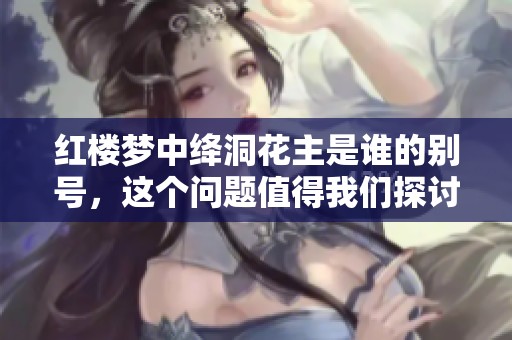 红楼梦中绛洞花主是谁的别号，这个问题值得我们探讨一下