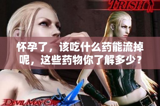 怀孕了，该吃什么药能流掉呢，这些药物你了解多少？