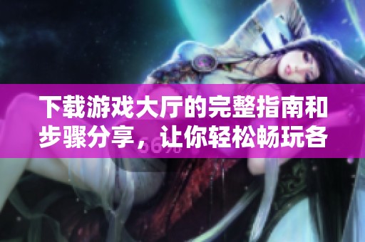 下载游戏大厅的完整指南和步骤分享，让你轻松畅玩各种游戏！