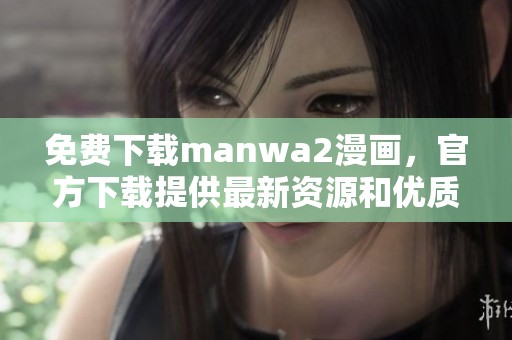 免费下载manwa2漫画，官方下载提供最新资源和优质体验