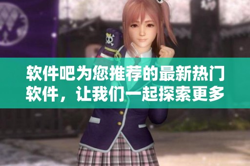 软件吧为您推荐的最新热门软件，让我们一起探索更多实用工具吧