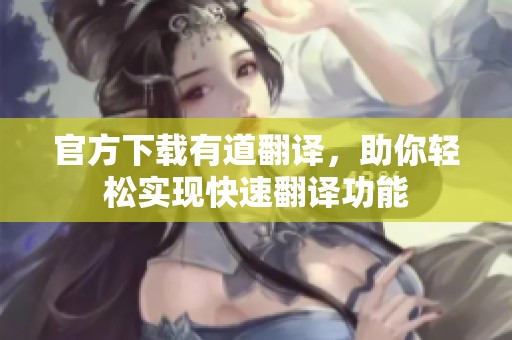 官方下载有道翻译，助你轻松实现快速翻译功能