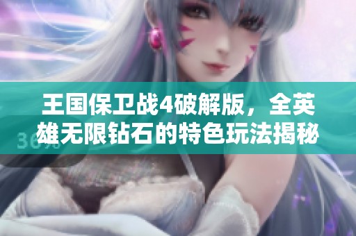 王国保卫战4破解版，全英雄无限钻石的特色玩法揭秘