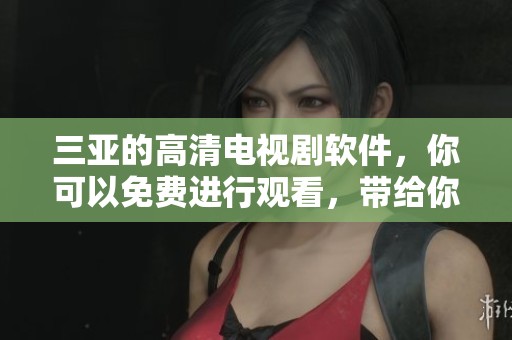 三亚的高清电视剧软件，你可以免费进行观看，带给你无限乐趣！