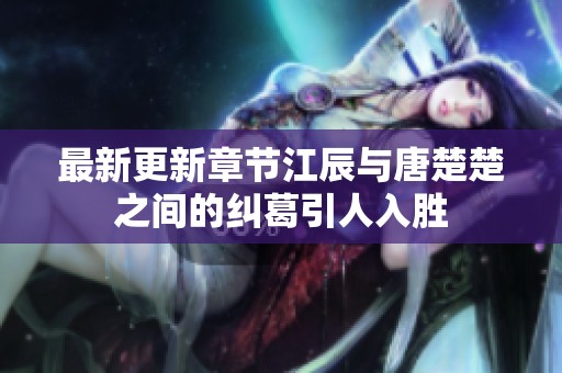 最新更新章节江辰与唐楚楚之间的纠葛引人入胜
