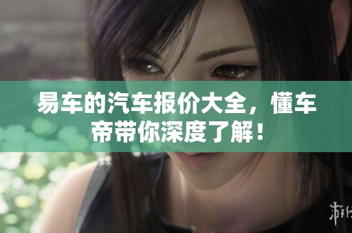 易车的汽车报价大全，懂车帝带你深度了解！