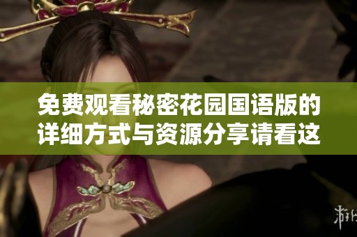 免费观看秘密花园国语版的详细方式与资源分享请看这里