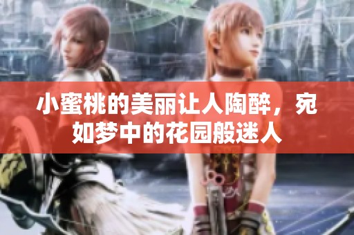 小蜜桃的美丽让人陶醉，宛如梦中的花园般迷人