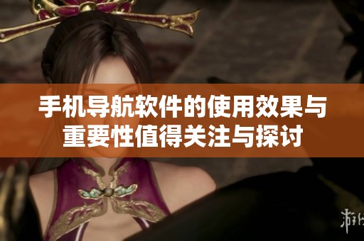 手机导航软件的使用效果与重要性值得关注与探讨
