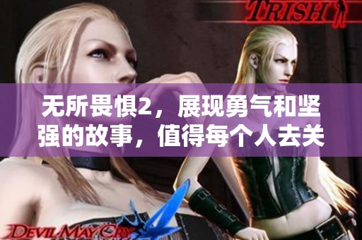 无所畏惧2，展现勇气和坚强的故事，值得每个人去关注和探讨