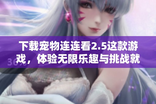 下载宠物连连看2.5这款游戏，体验无限乐趣与挑战就在这里！