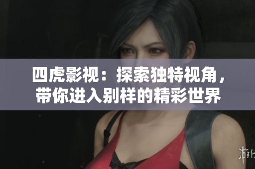 四虎影视：探索独特视角，带你进入别样的精彩世界