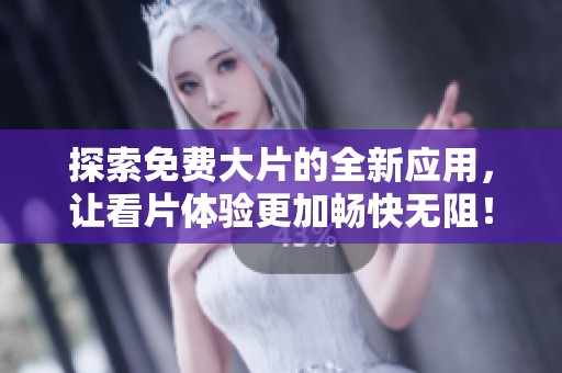 探索免费大片的全新应用，让看片体验更加畅快无阻！