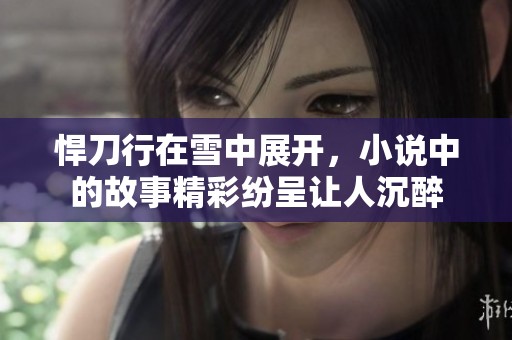 悍刀行在雪中展开，小说中的故事精彩纷呈让人沉醉