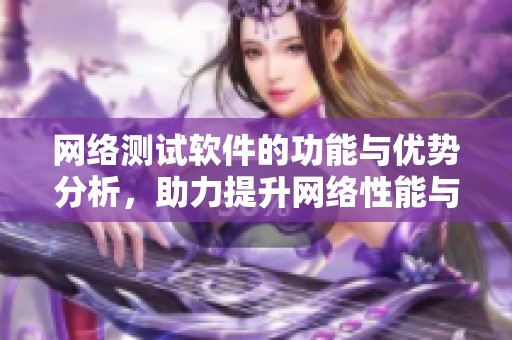 网络测试软件的功能与优势分析，助力提升网络性能与稳定性