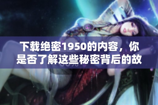 下载绝密1950的内容，你是否了解这些秘密背后的故事与背景？
