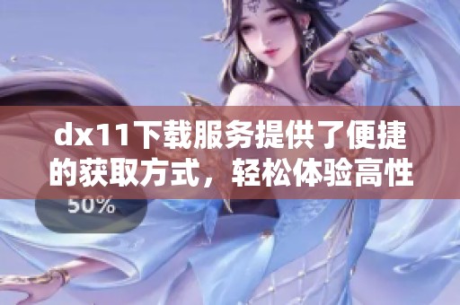 dx11下载服务提供了便捷的获取方式，轻松体验高性能图形。