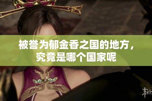 被誉为郁金香之国的地方，究竟是哪个国家呢