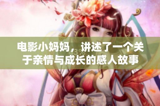 电影小妈妈，讲述了一个关于亲情与成长的感人故事