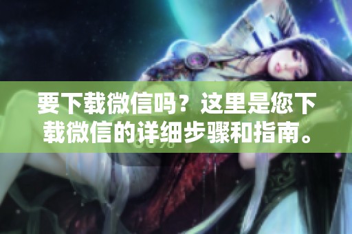 要下载微信吗？这里是您下载微信的详细步骤和指南。