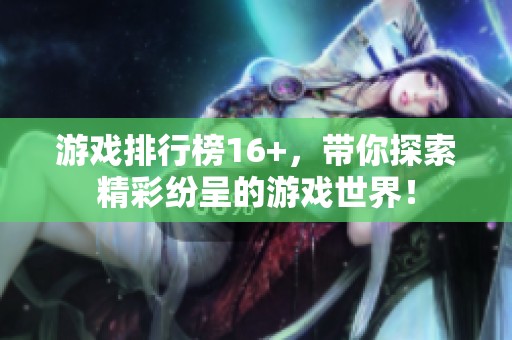 游戏排行榜16+，带你探索精彩纷呈的游戏世界！