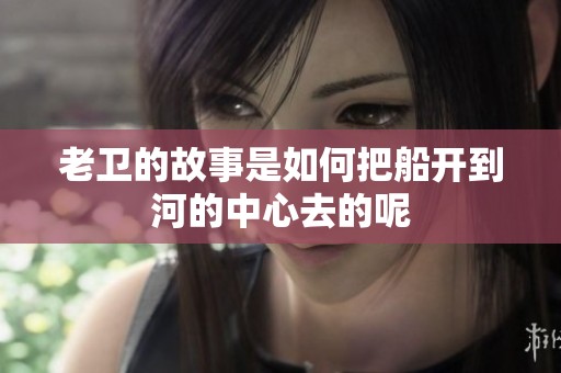 老卫的故事是如何把船开到河的中心去的呢
