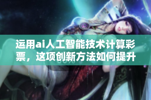 运用ai人工智能技术计算**，这项创新方法如何提升中奖几率