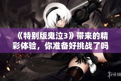 《特别版鬼泣3》带来的精彩体验，你准备好挑战了吗？