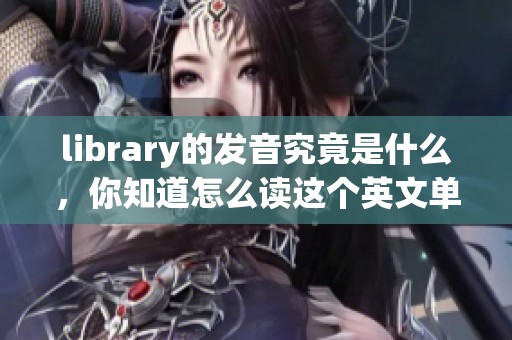 library的发音究竟是什么，你知道怎么读这个英文单词吗