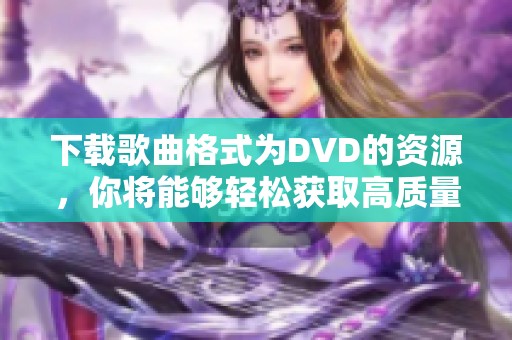 下载歌曲格式为DVD的资源，你将能够轻松获取高质量的音乐文件