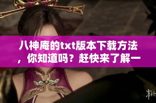 八神庵的txt版本下载方法，你知道吗？赶快来了解一下这些途径吧！