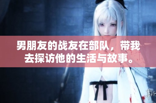 男朋友的战友在部队，带我去探访他的生活与故事。