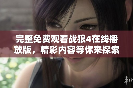 完整免费观看战狼4在线播放版，精彩内容等你来探索！