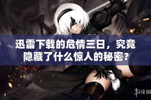 迅雷下载的危情三日，究竟隐藏了什么惊人的秘密？