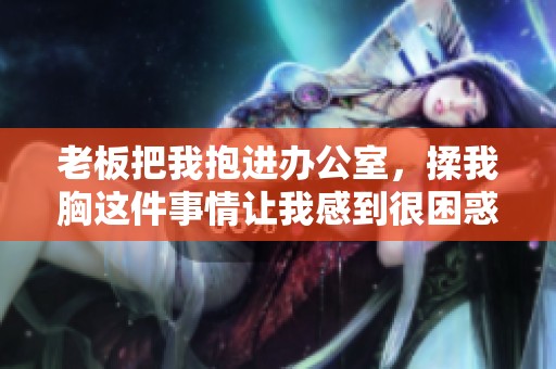 老板把我抱进办公室，揉我胸这件事情让我感到很困惑