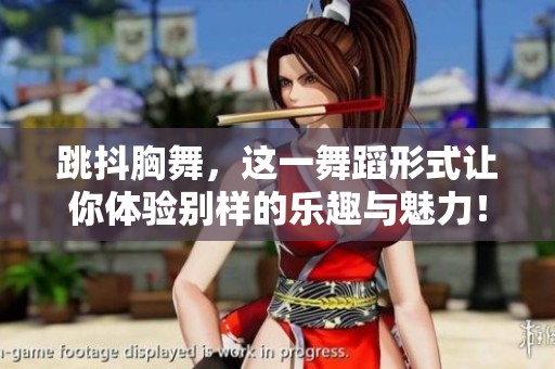 跳抖胸舞，这一舞蹈形式让你体验别样的乐趣与魅力！