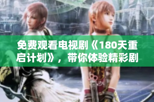 免费观看电视剧《180天重启计划》，带你体验精彩剧情的全新旅程