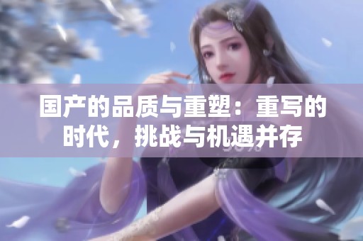 国产的品质与重塑：重写的时代，挑战与机遇并存