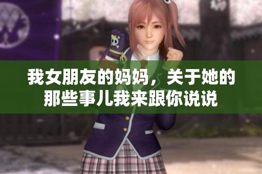 我女朋友的妈妈，关于她的那些事儿我来跟你说说