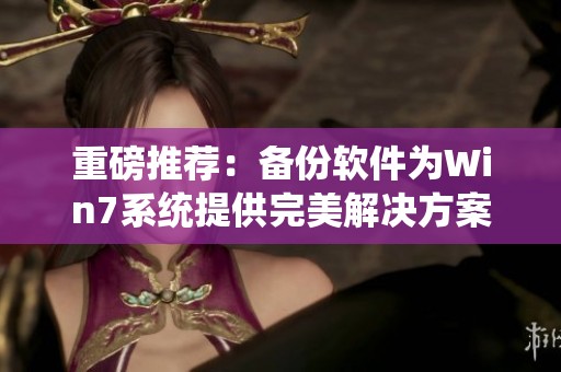 重磅推荐：备份软件为Win7系统提供完美解决方案