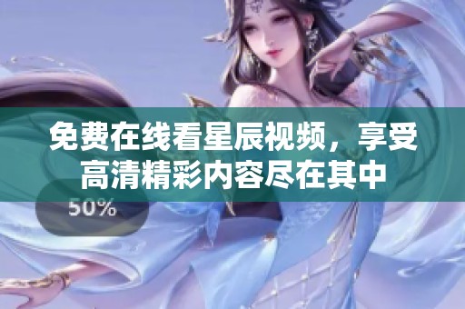 免费在线看星辰视频，享受高清精彩内容尽在其中