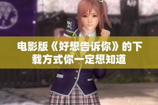 电影版《好想告诉你》的下载方式你一定想知道