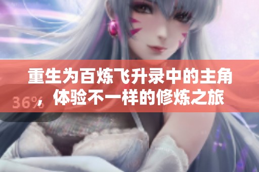 重生为百炼飞升录中的主角，体验不一样的修炼之旅