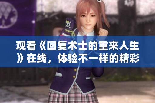 观看《回复术士的重来人生》在线，体验不一样的精彩故事