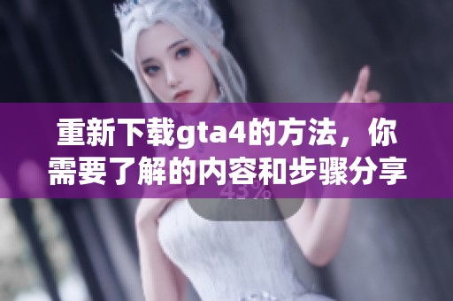 重新下载gta4的方法，你需要了解的内容和步骤分享