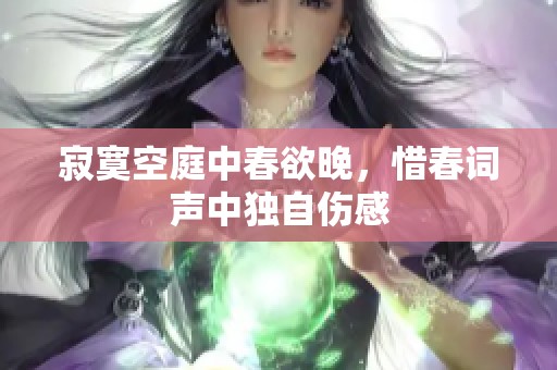 寂寞空庭中春欲晚，惜春词声中独自伤感
