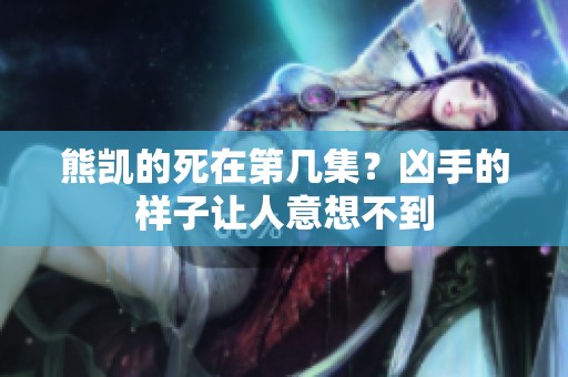熊凯的死在第几集？凶手的样子让人意想不到