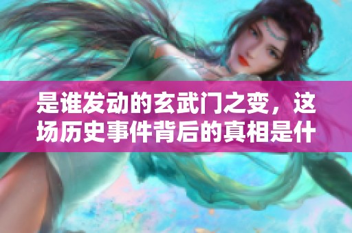 是谁发动的玄武门之变，这场历史事件背后的真相是什么